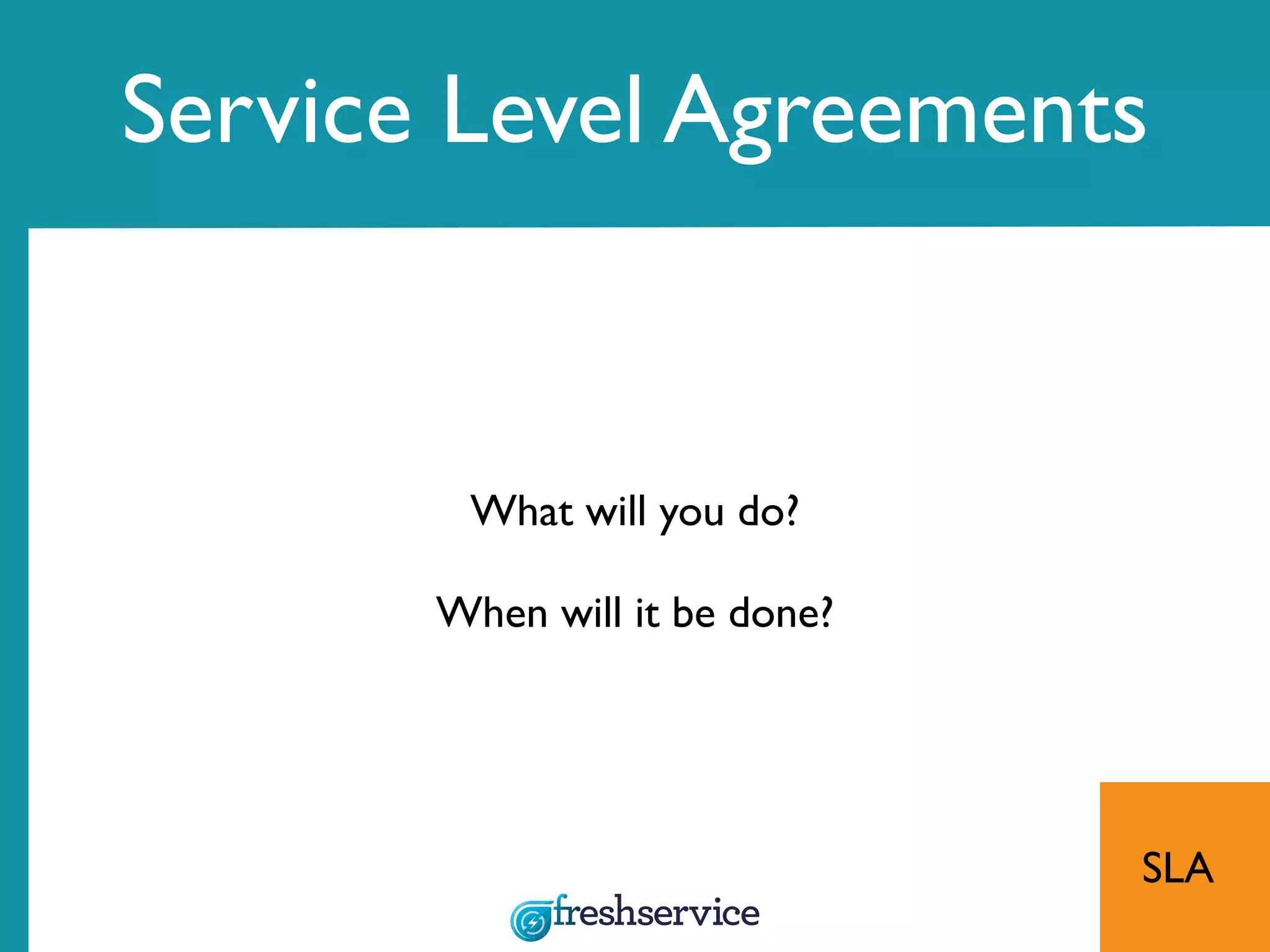 What will you do?
When will it be done?
Service Level Agreements
SLA
 