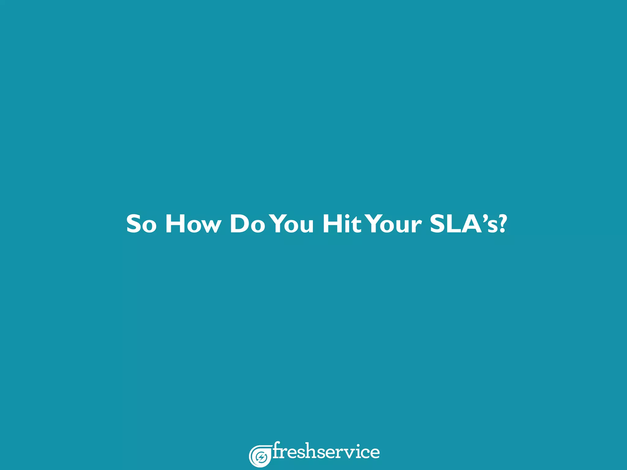 So How DoYou HitYour SLA’s?
 