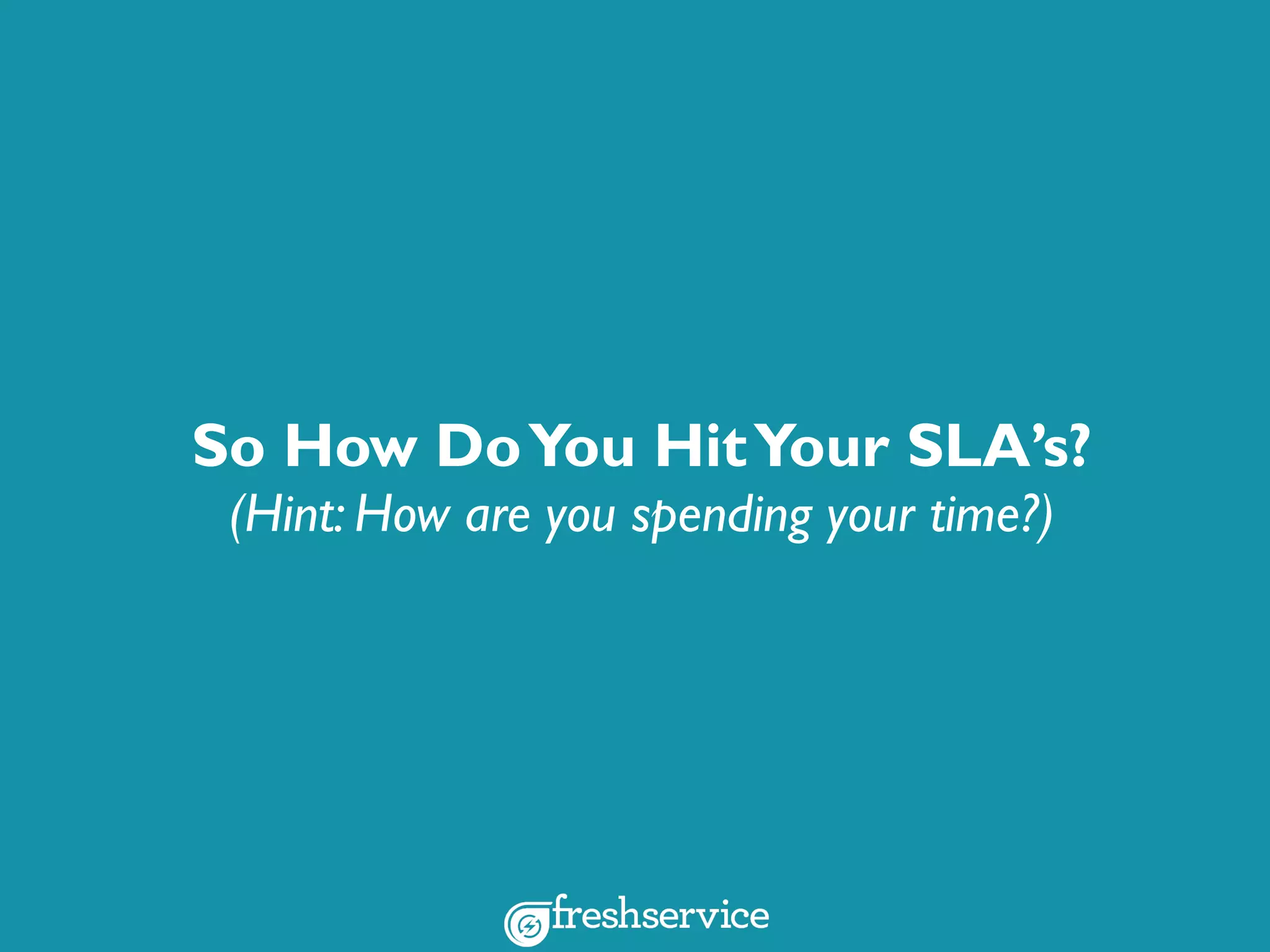 So How DoYou HitYour SLA’s?
(Hint: How are you spending your time?)
 