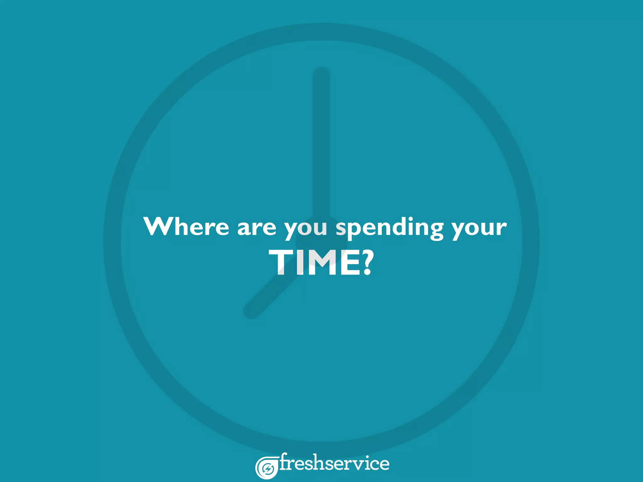 Where are you spending your
TIME?
 