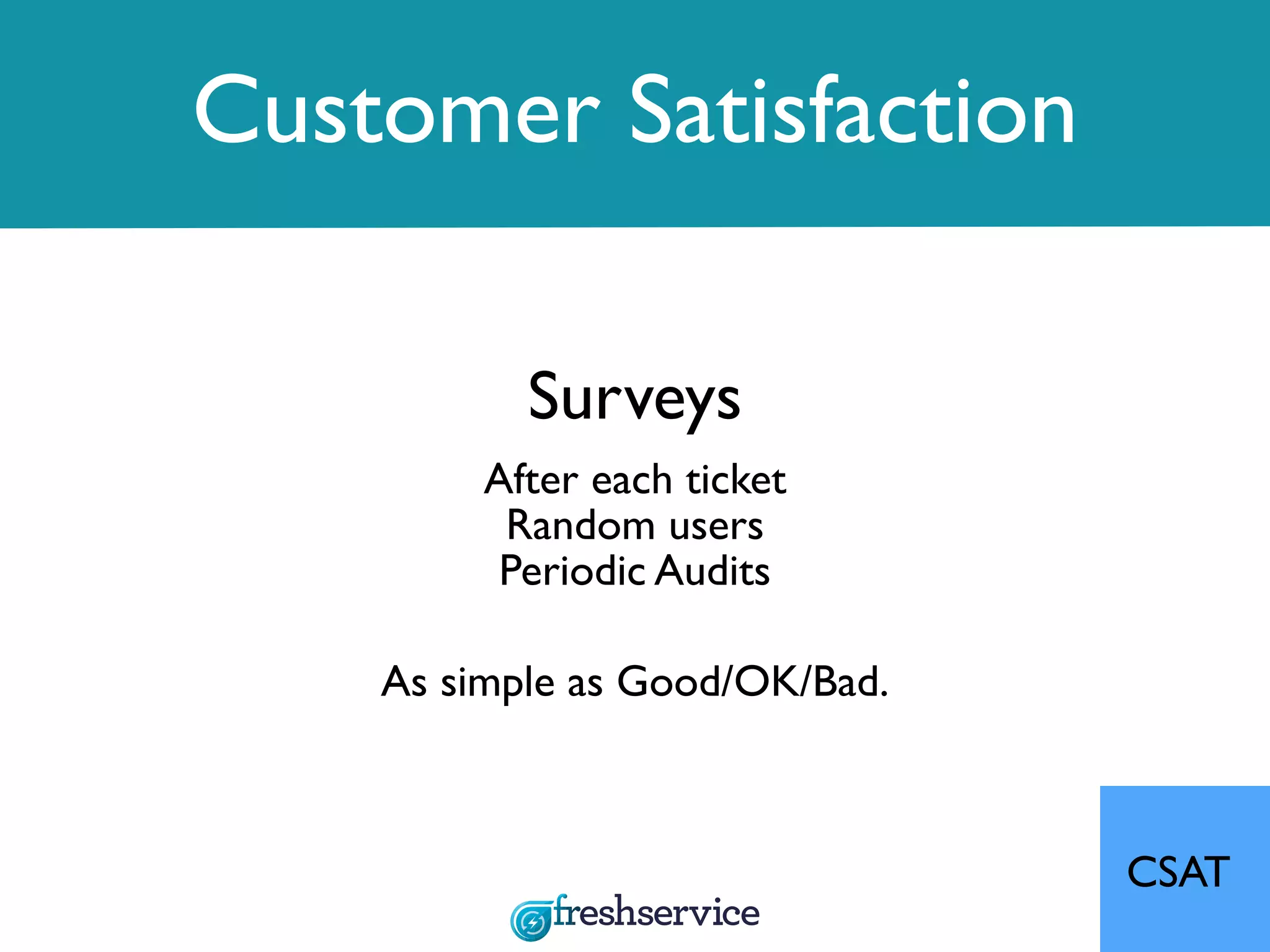 Customer Satisfaction
Surveys
As simple as Good/OK/Bad.
CSAT
After each ticket
Random users
Periodic Audits
 