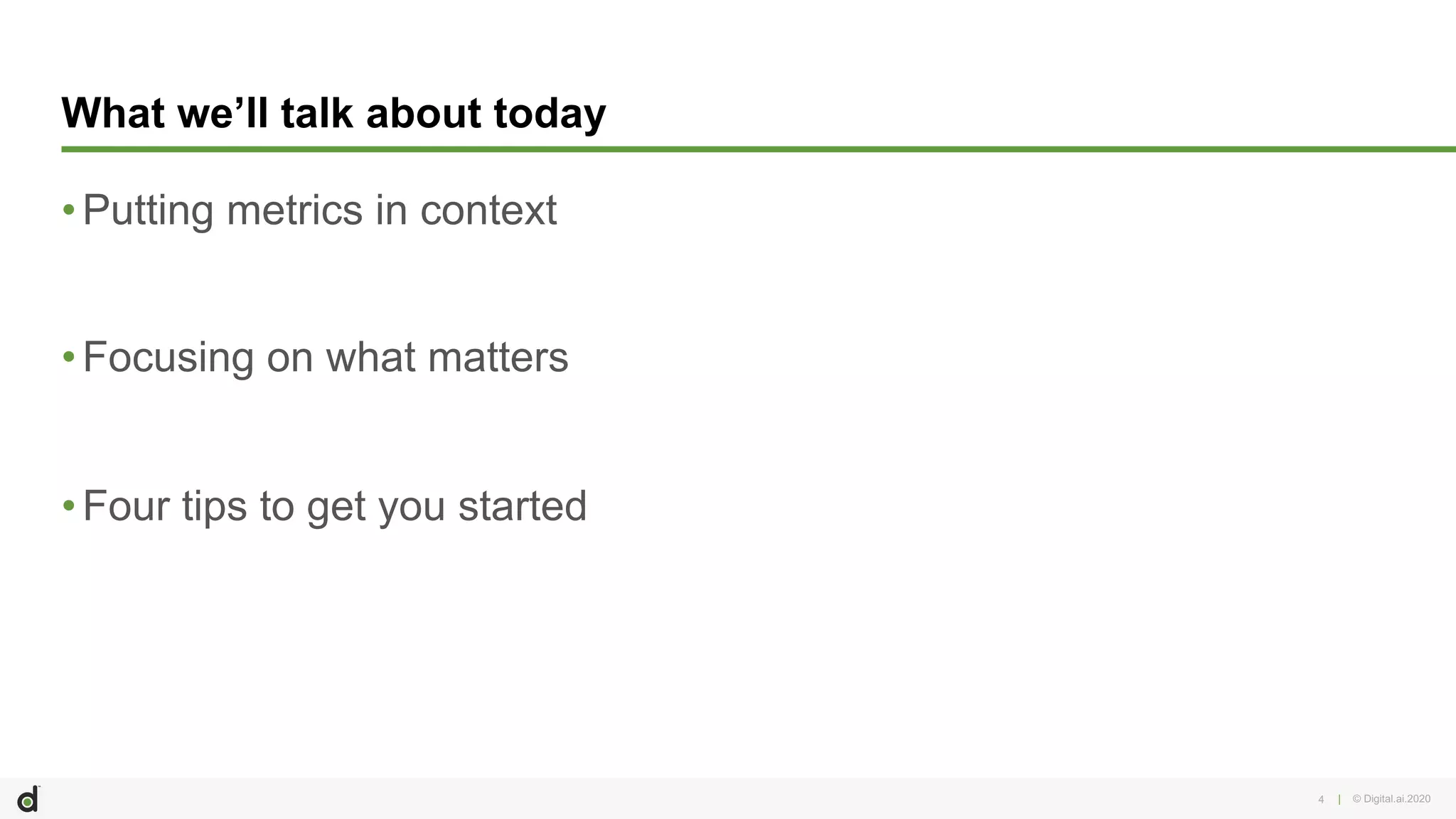 | © Digital.ai.20204
What we’ll talk about today
•Putting metrics in context
•Focusing on what matters
•Four tips to get you started
 