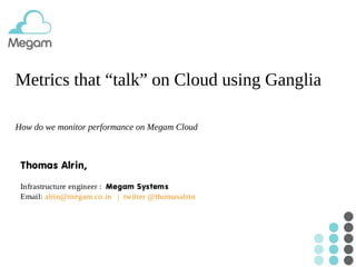 Metrics that “talk” on Cloud using Ganglia
How do we monitor performance on Megam Cloud

 