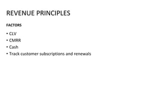 REVENUE PRINCIPLES
• CLV
• CMRR
• Cash
• Track customer subscriptions and renewals
FACTORS
 