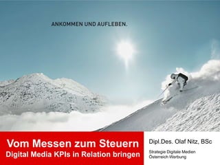 Dipl.Des. Olaf Nitz, BSc
Vom Messen zum Steuern
                                         Strategie Digitale Medien
Digital Media KPIs in Relation bringen   Österreich Werbung
 