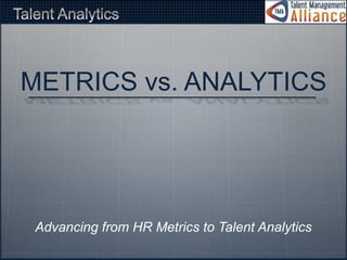 METRICS vs. ANALYTICS 
Advancing from HR Metrics to Talent Analytics 
 