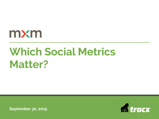 September 30, 2015
Which Social Metrics
Matter?
 