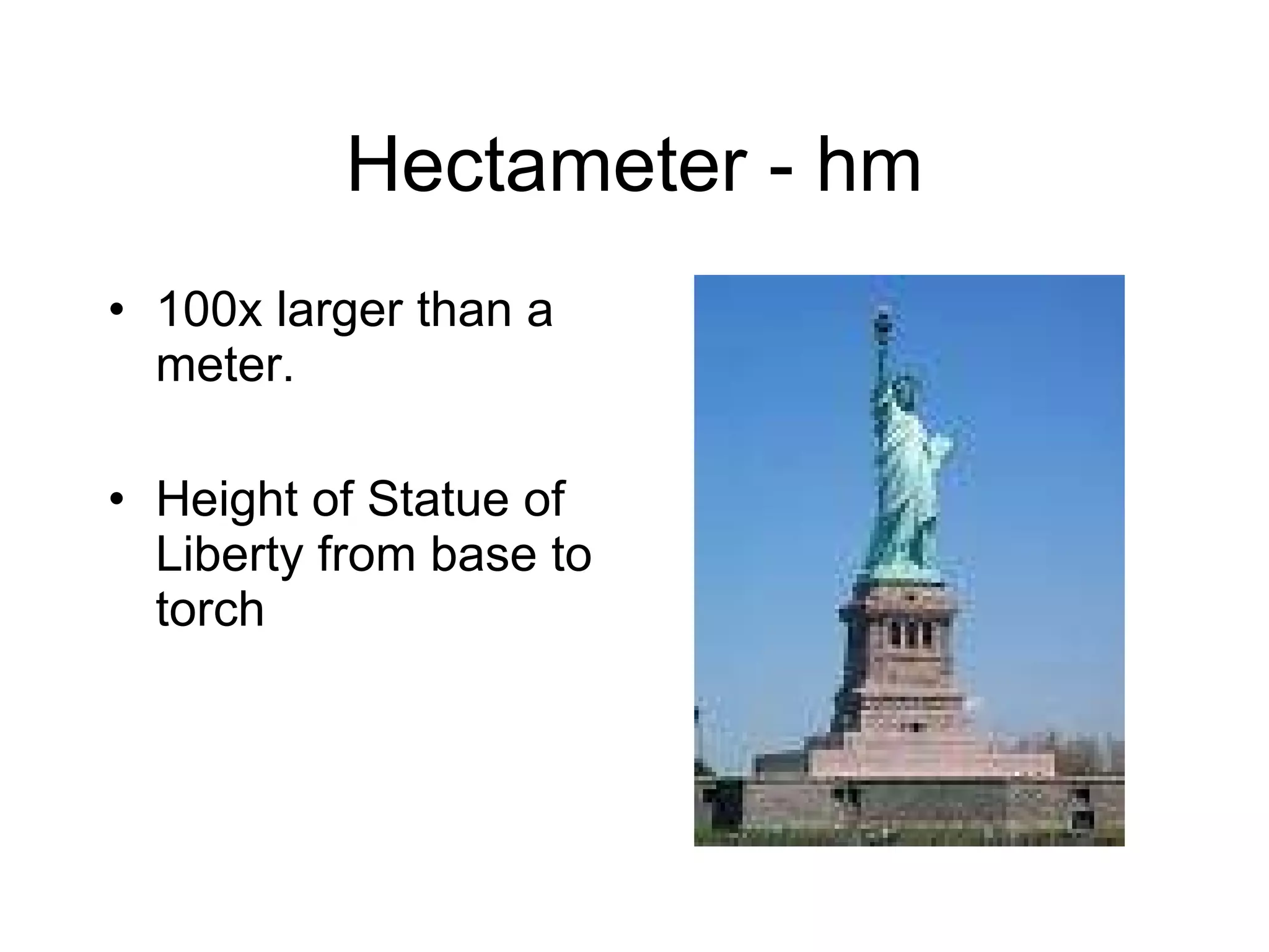 Hectameter - hm 100x larger than a meter. Height of Statue of Liberty from base to torch 