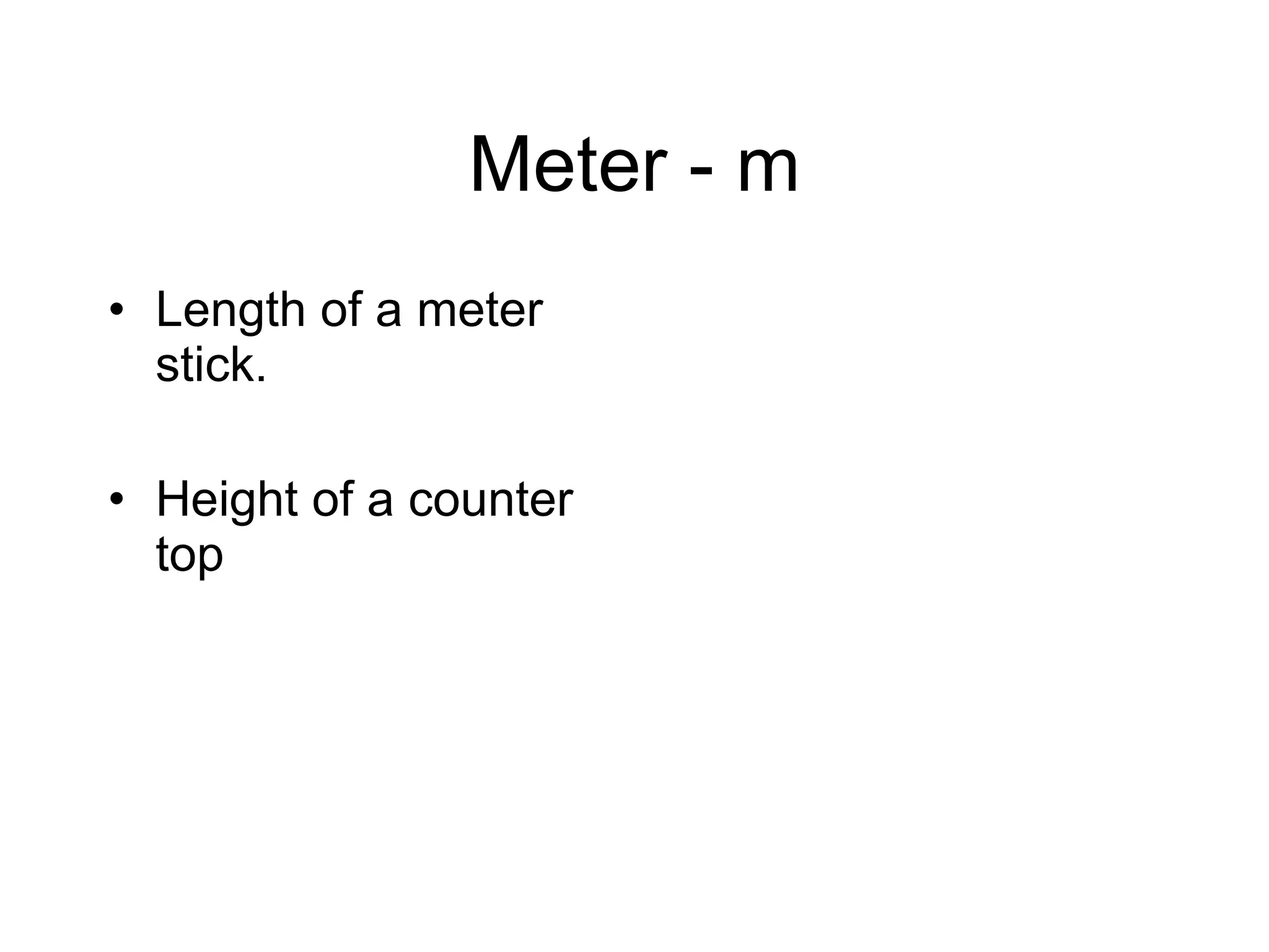 Meter - m Length of a meter stick. Height of a counter top 