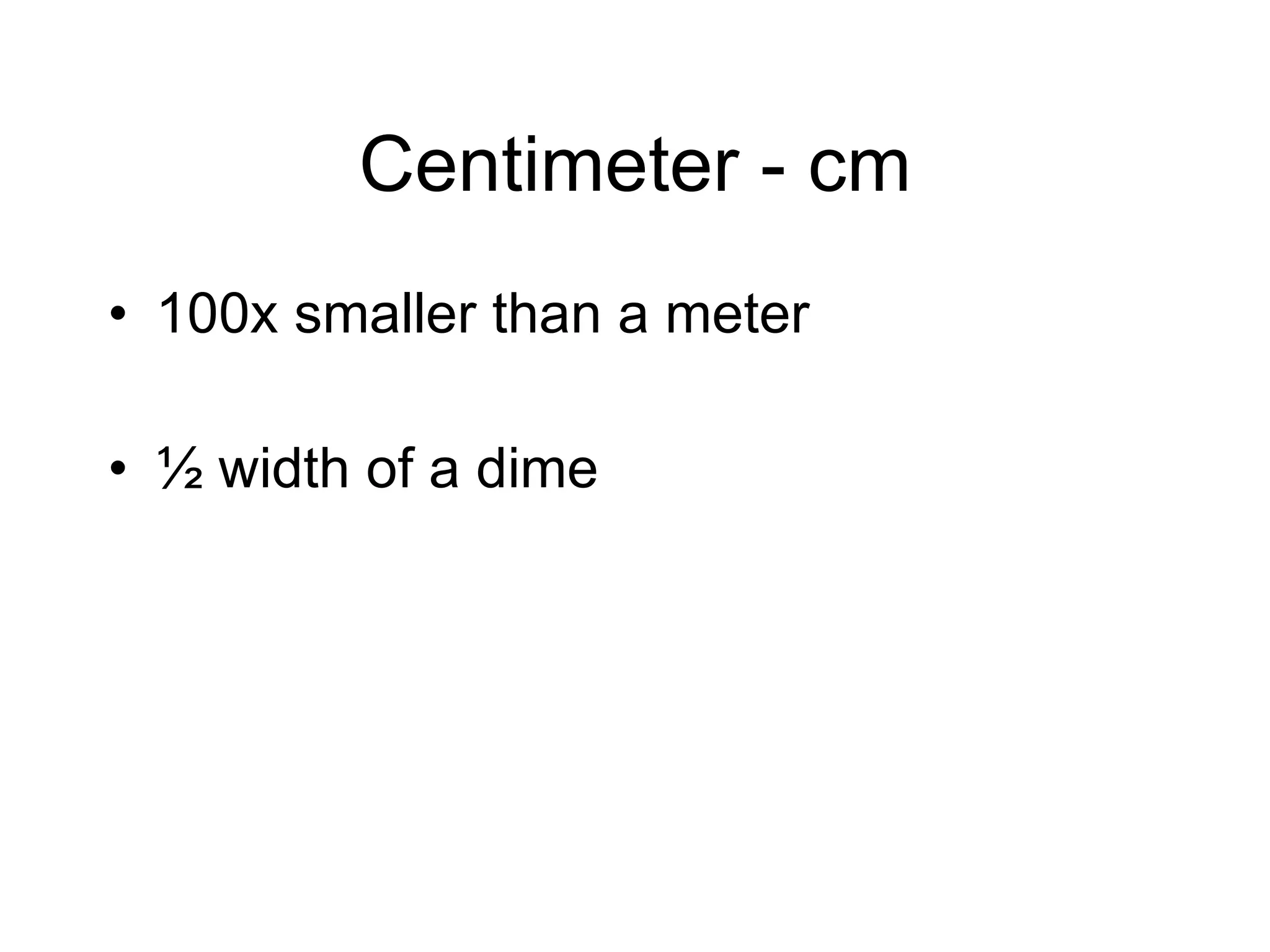 Centimeter - cm 100x smaller than a meter ½ width of a dime 