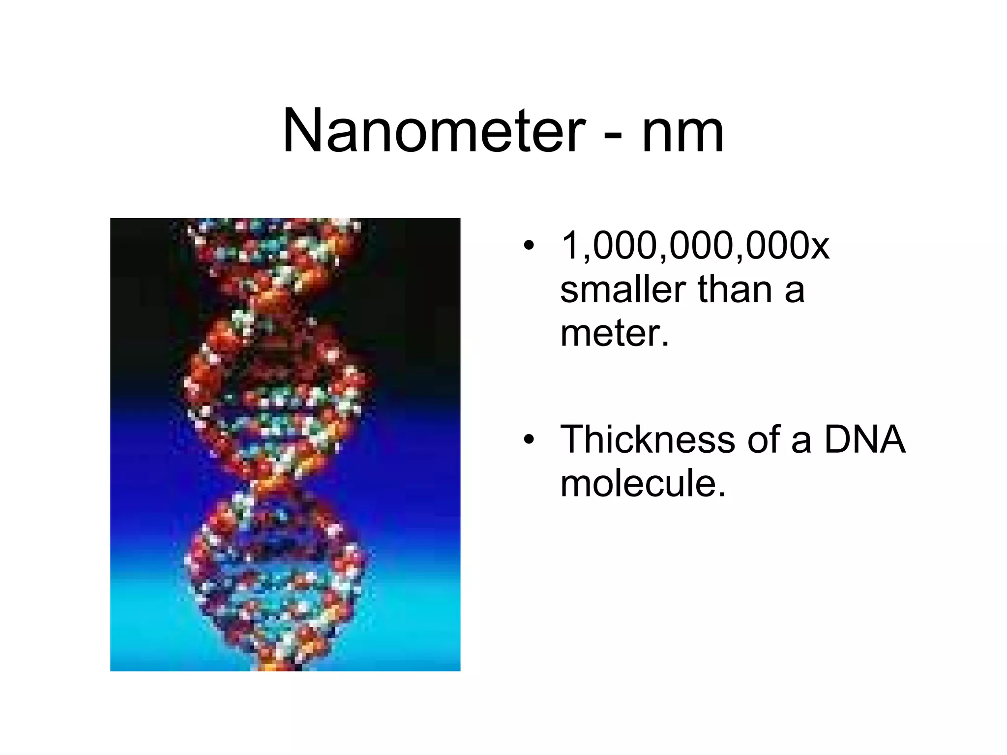 Nanometer - nm 1,000,000,000x smaller than a meter. Thickness of a DNA molecule. 