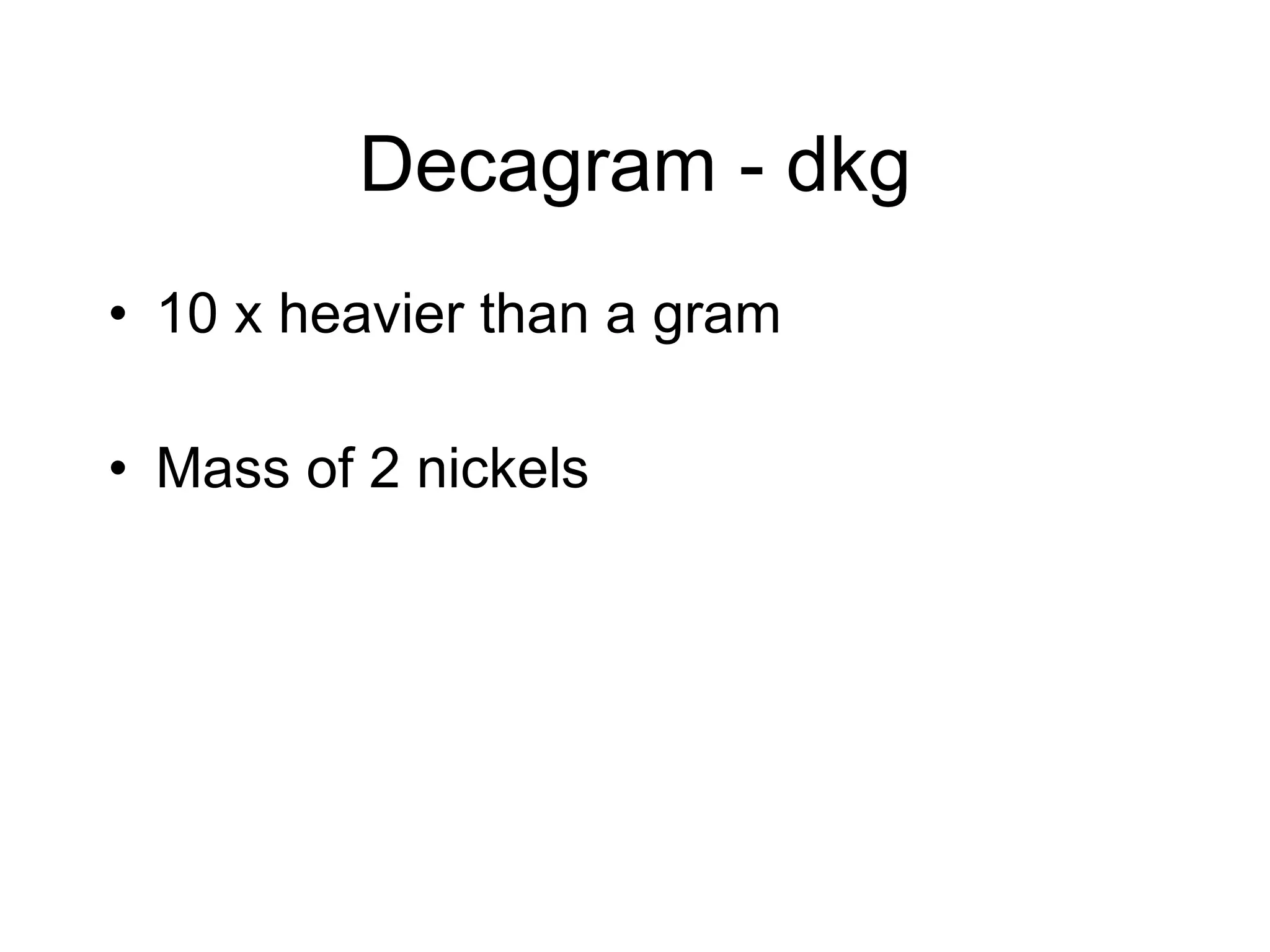 Decagram - dkg 10 x heavier than a gram Mass of 2 nickels 