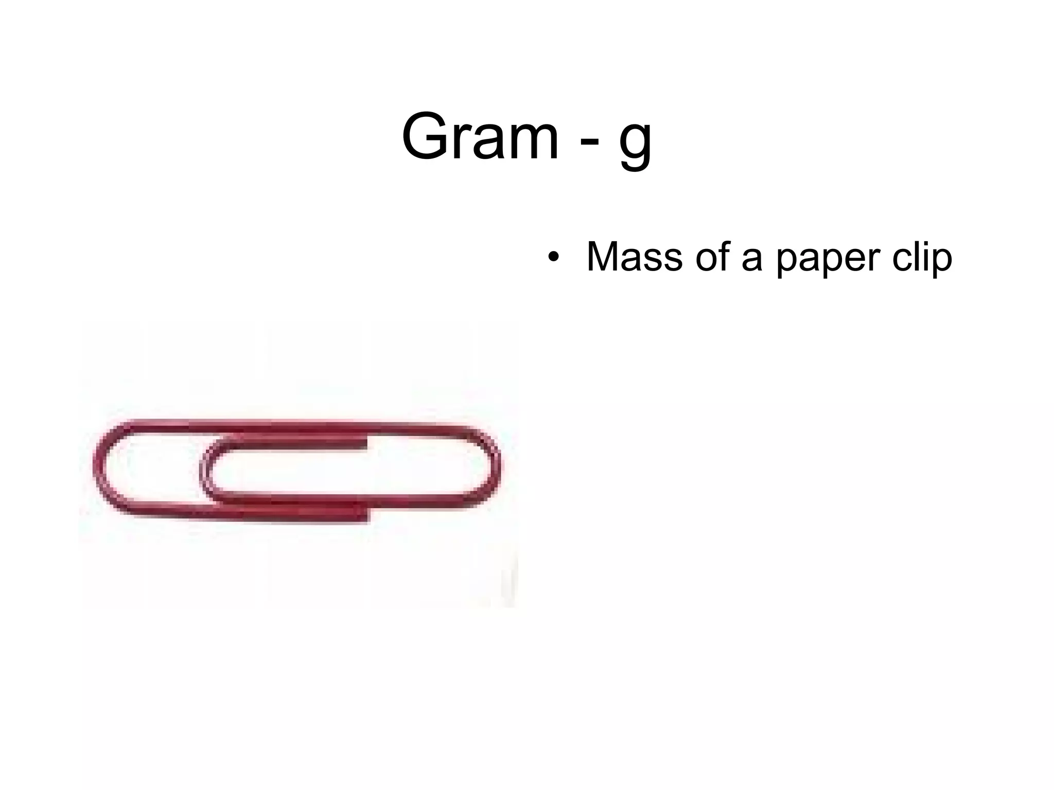 Gram - g Mass of a paper clip 