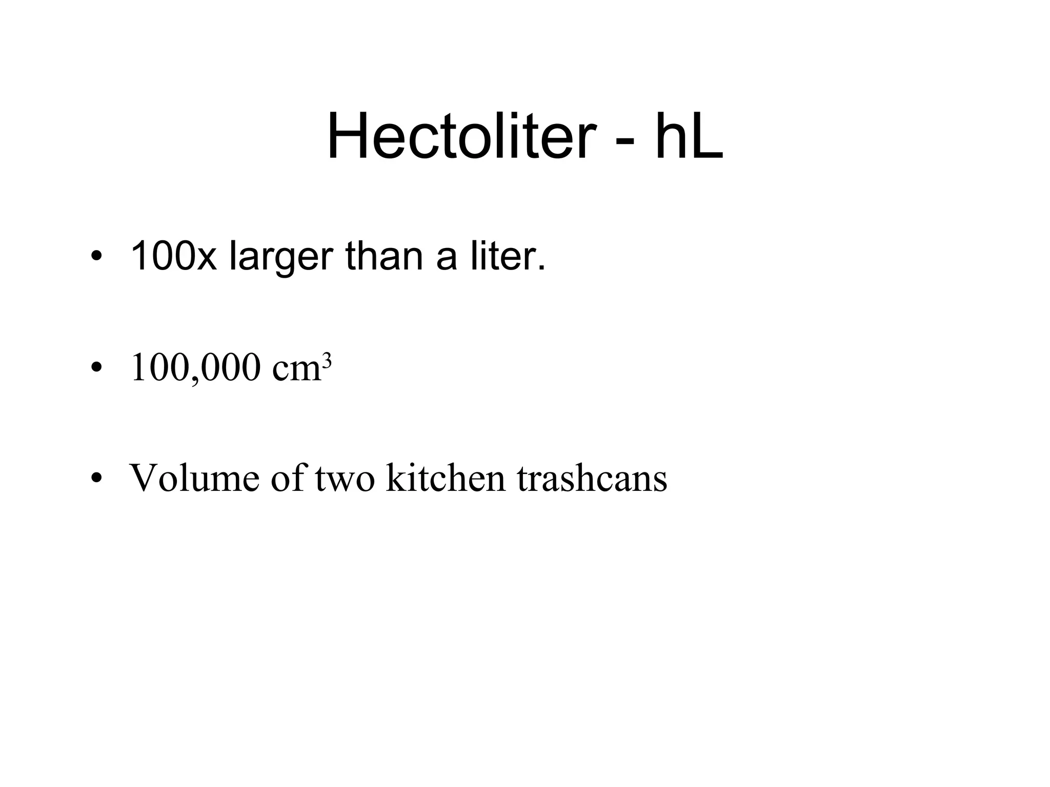 Hectoliter - hL 100x larger than a liter. 100,000 cm 3 Volume of two kitchen trashcans 