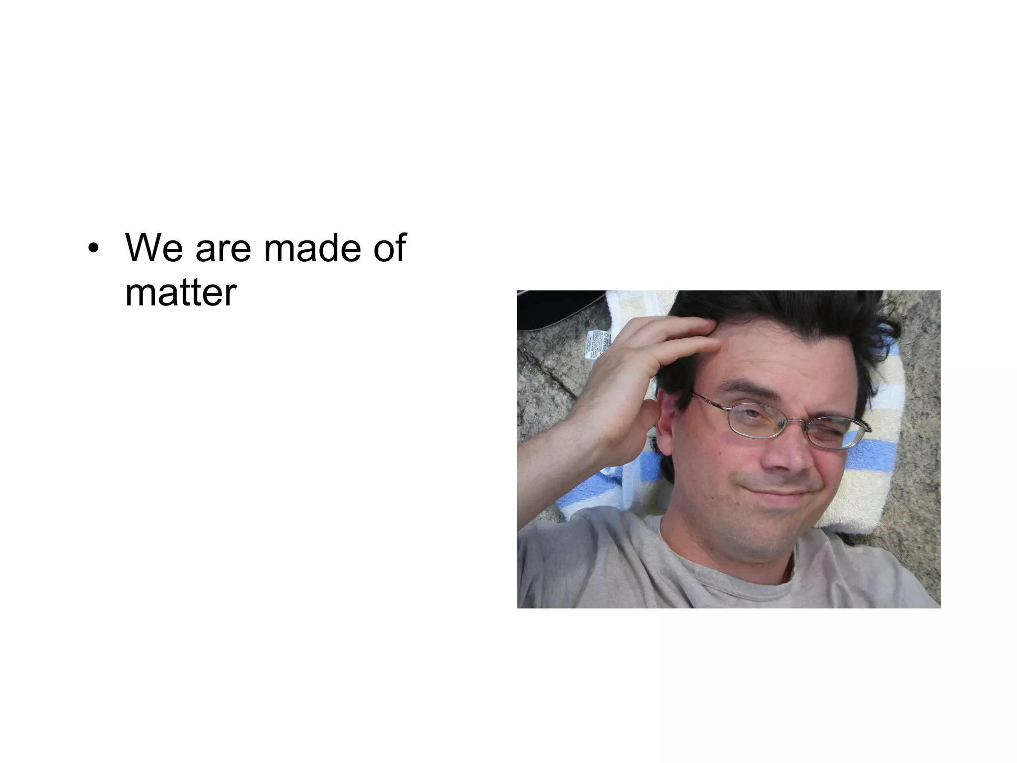 We are made of matter 