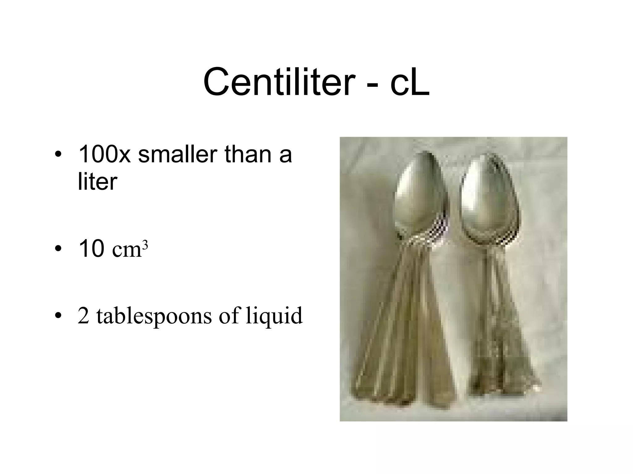 Centiliter - cL 100x smaller than a liter 10  cm 3 2 tablespoons of liquid 