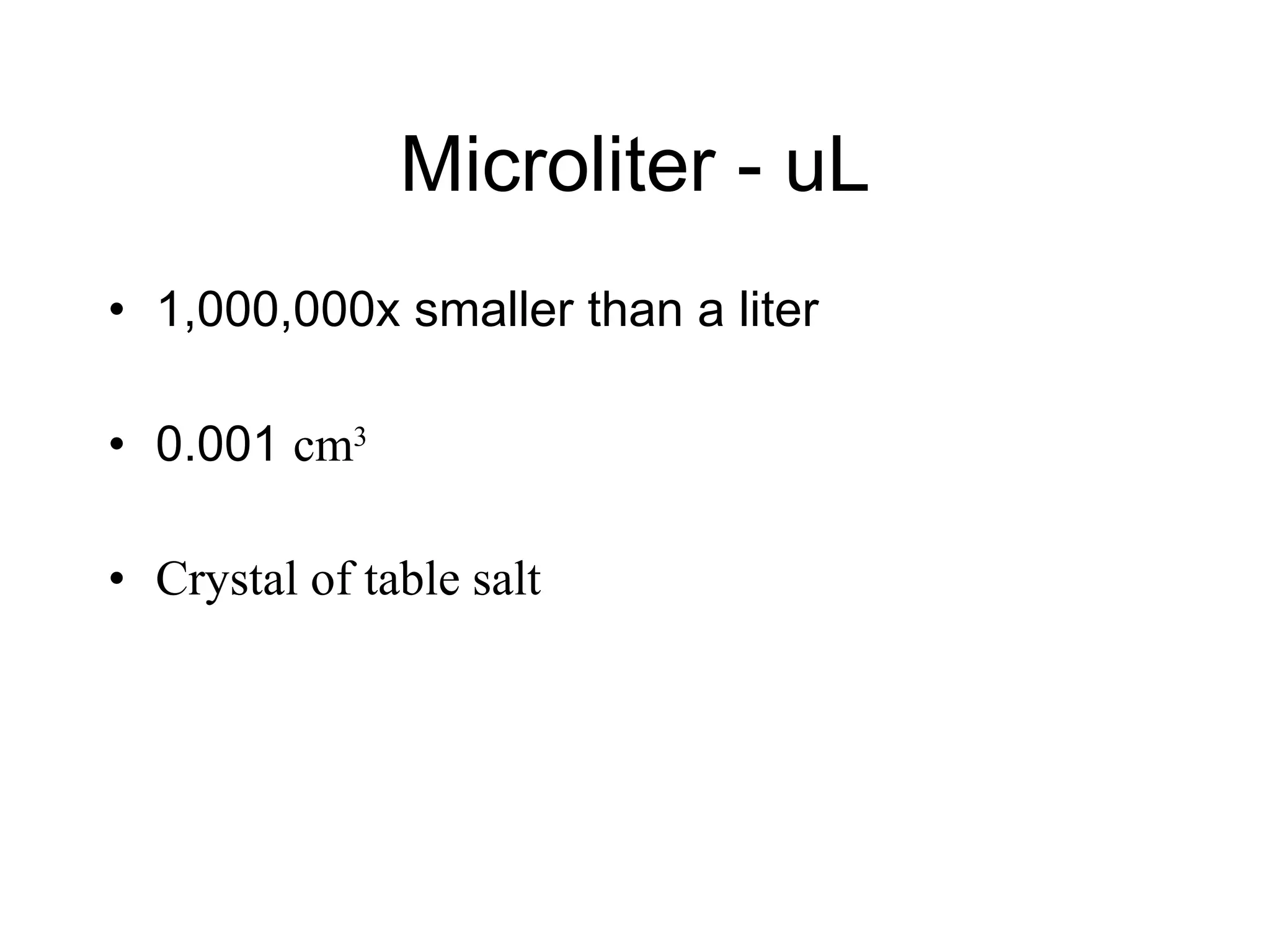 Microliter - uL 1,000,000x smaller than a liter 0.001  cm 3 Crystal of table salt 