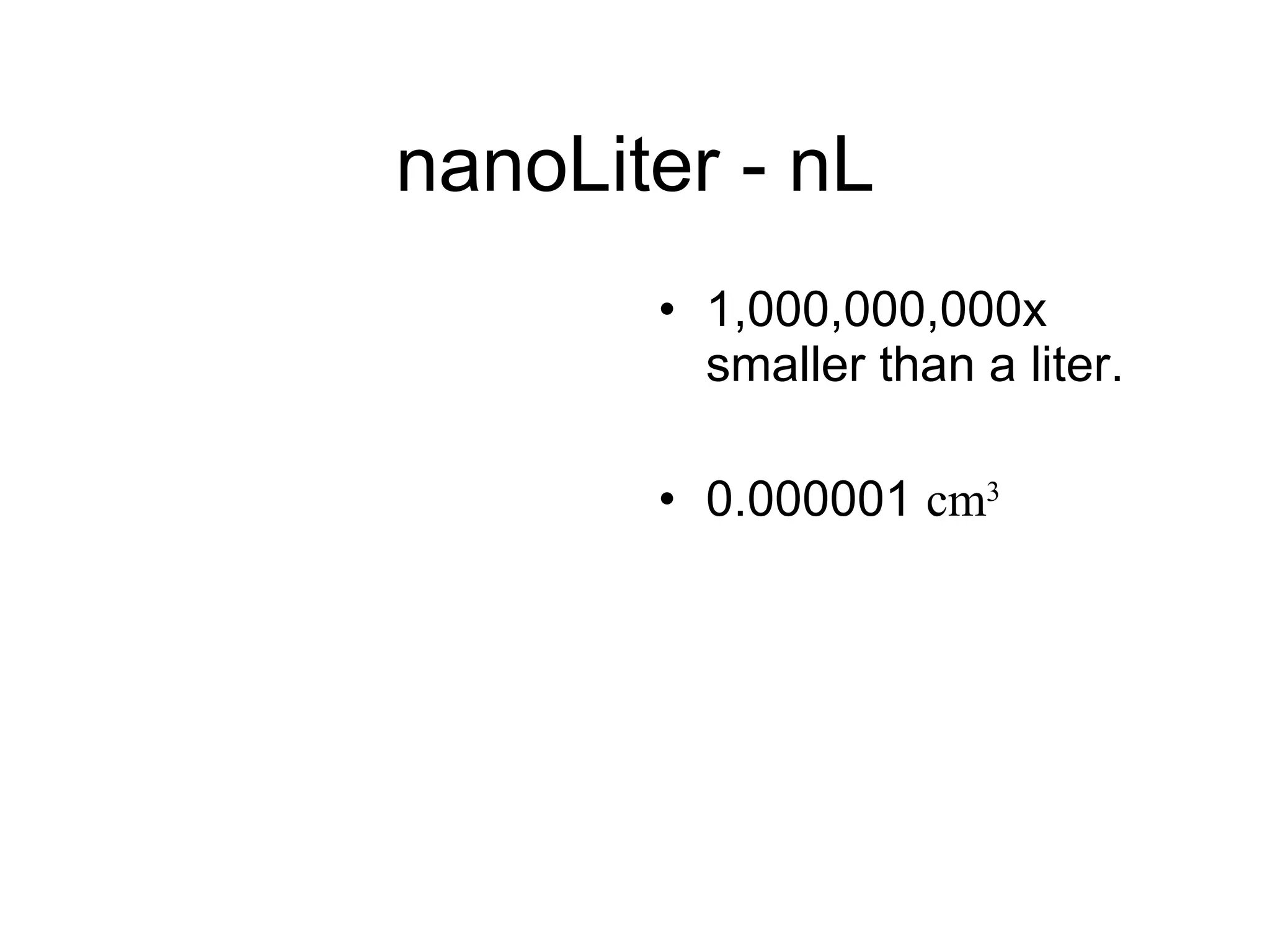 nanoLiter - nL 1,000,000,000x smaller than a liter. 0.000001  cm 3 