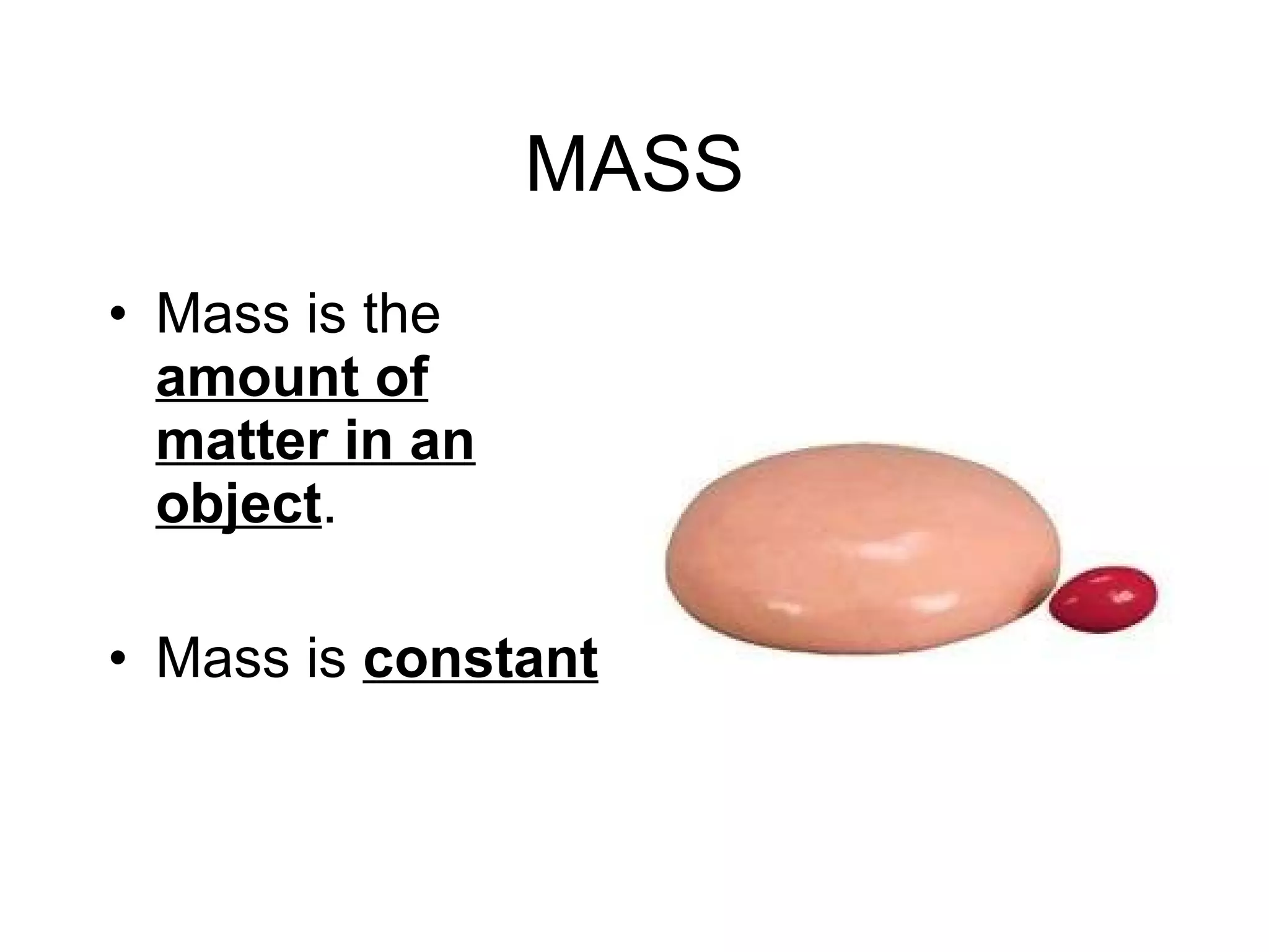 MASS Mass is the  amount of matter in an object . Mass is  constant 