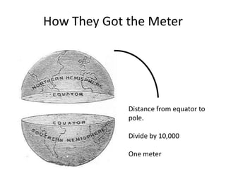How They Got the MeterDistance from equator to pole.Divide by 10,000One meter