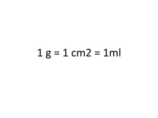 1 g = 1 cm2 = 1ml