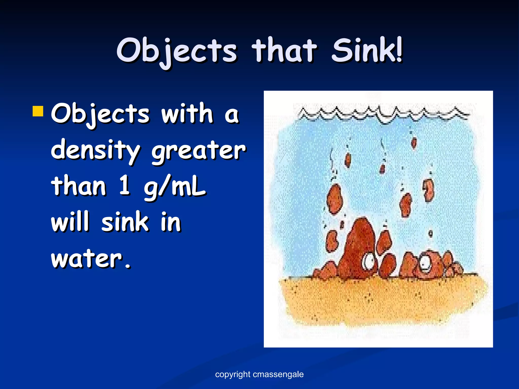 Objects that Sink! Objects with a density greater than 1 g/mL will sink in water. copyright cmassengale 