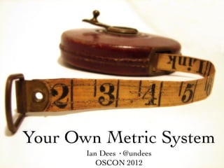 Your Own Metric System
       Ian Dees ·@undees
          OSCON 2012
 