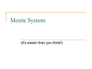 Metric System


   (it’s easier than you think!)
 