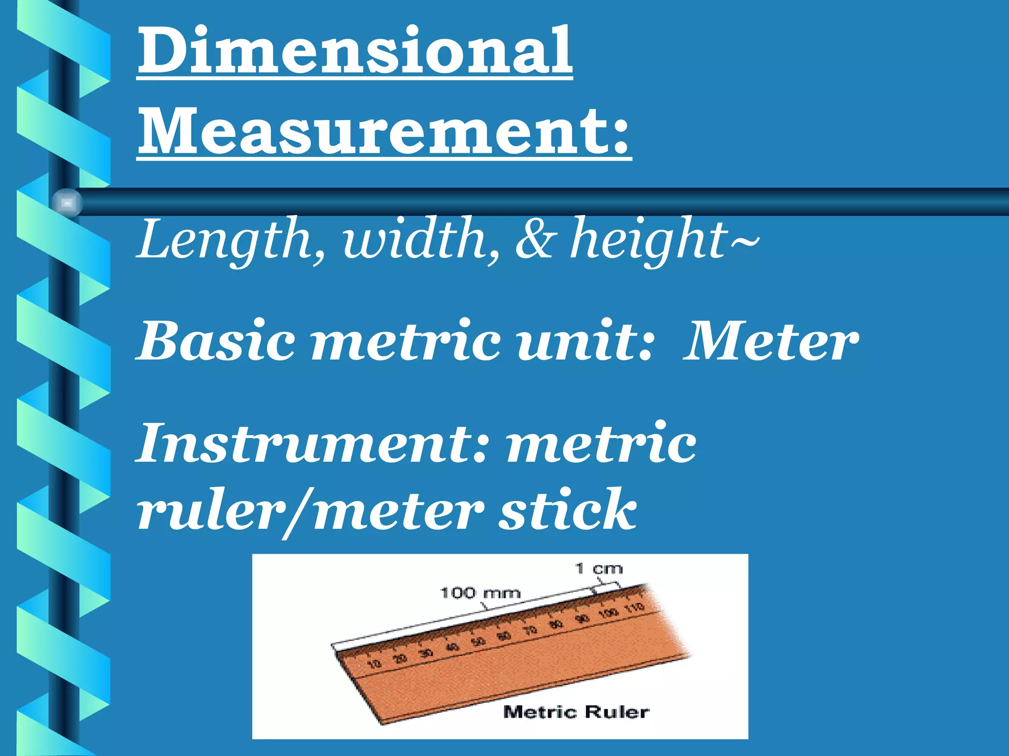 Dimensional Measurement: Length, width, & height~ Basic metric unit:  Meter Instrument: metric ruler/meter stick 