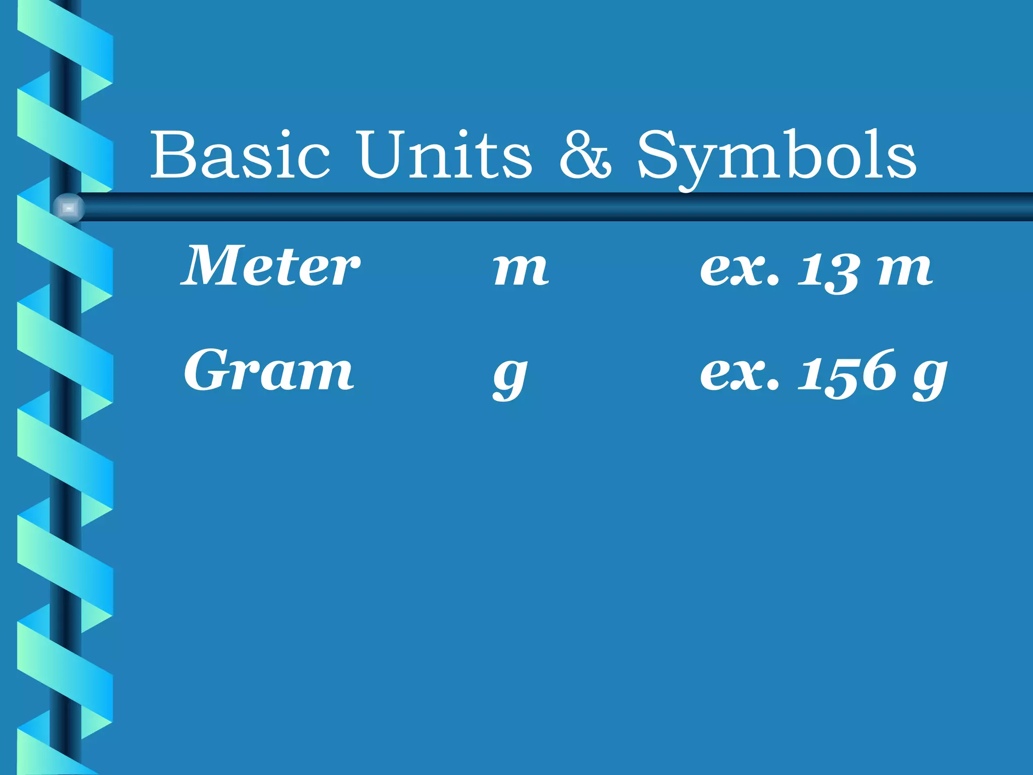 Basic Units & Symbols Meter m ex. 13 m Gram g ex. 156 g 