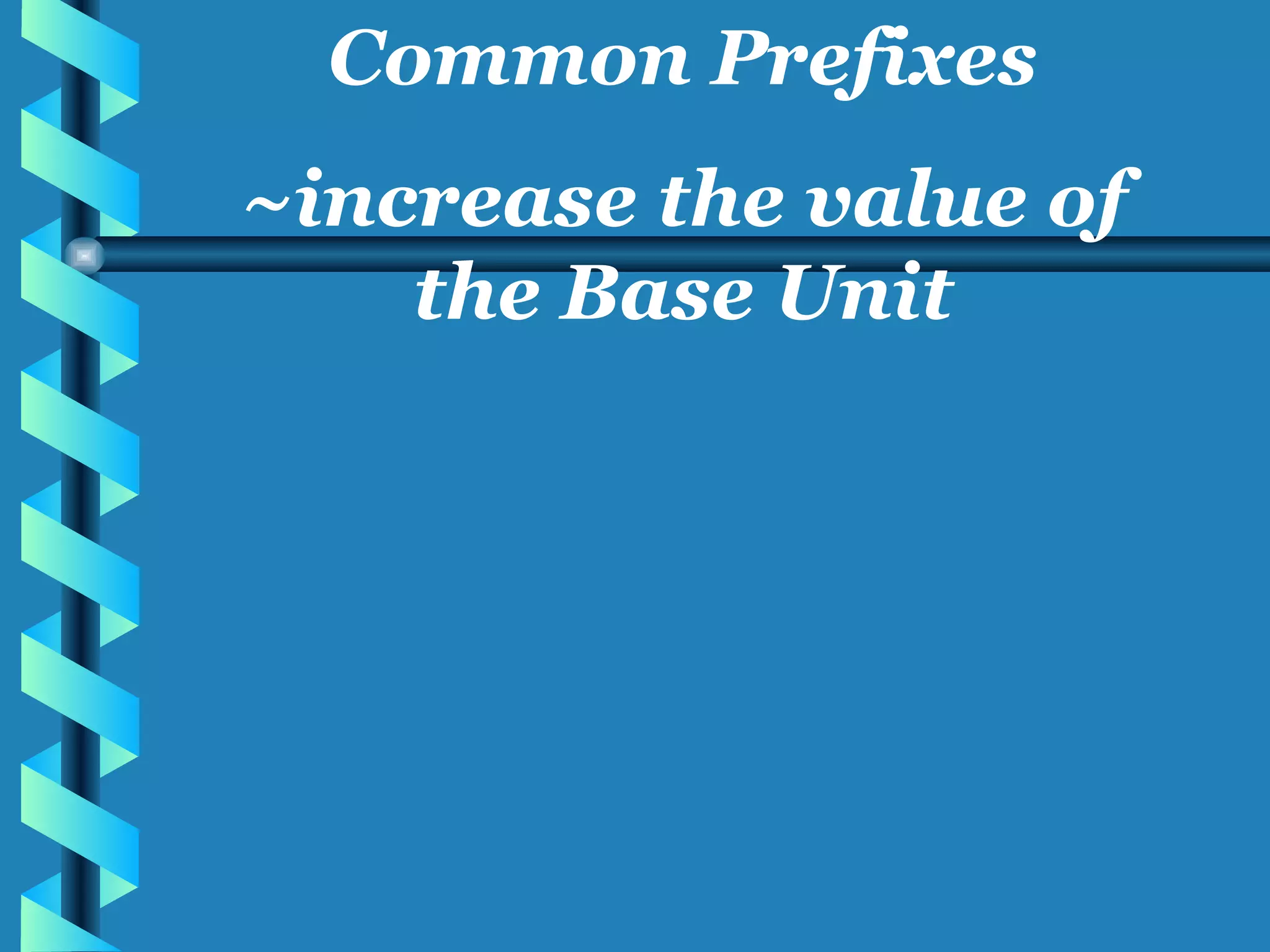 Common Prefixes ~increase the value of the Base Unit 