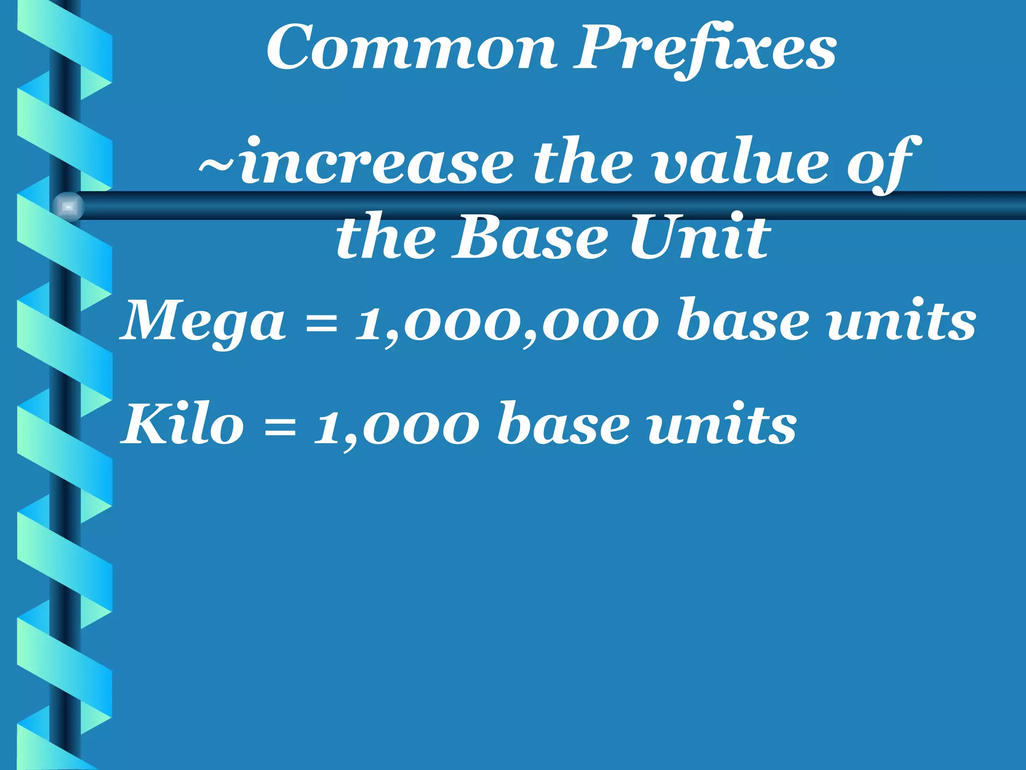 Mega = 1,000,000 base units Kilo = 1,000 base units Common Prefixes ~increase the value of the Base Unit 