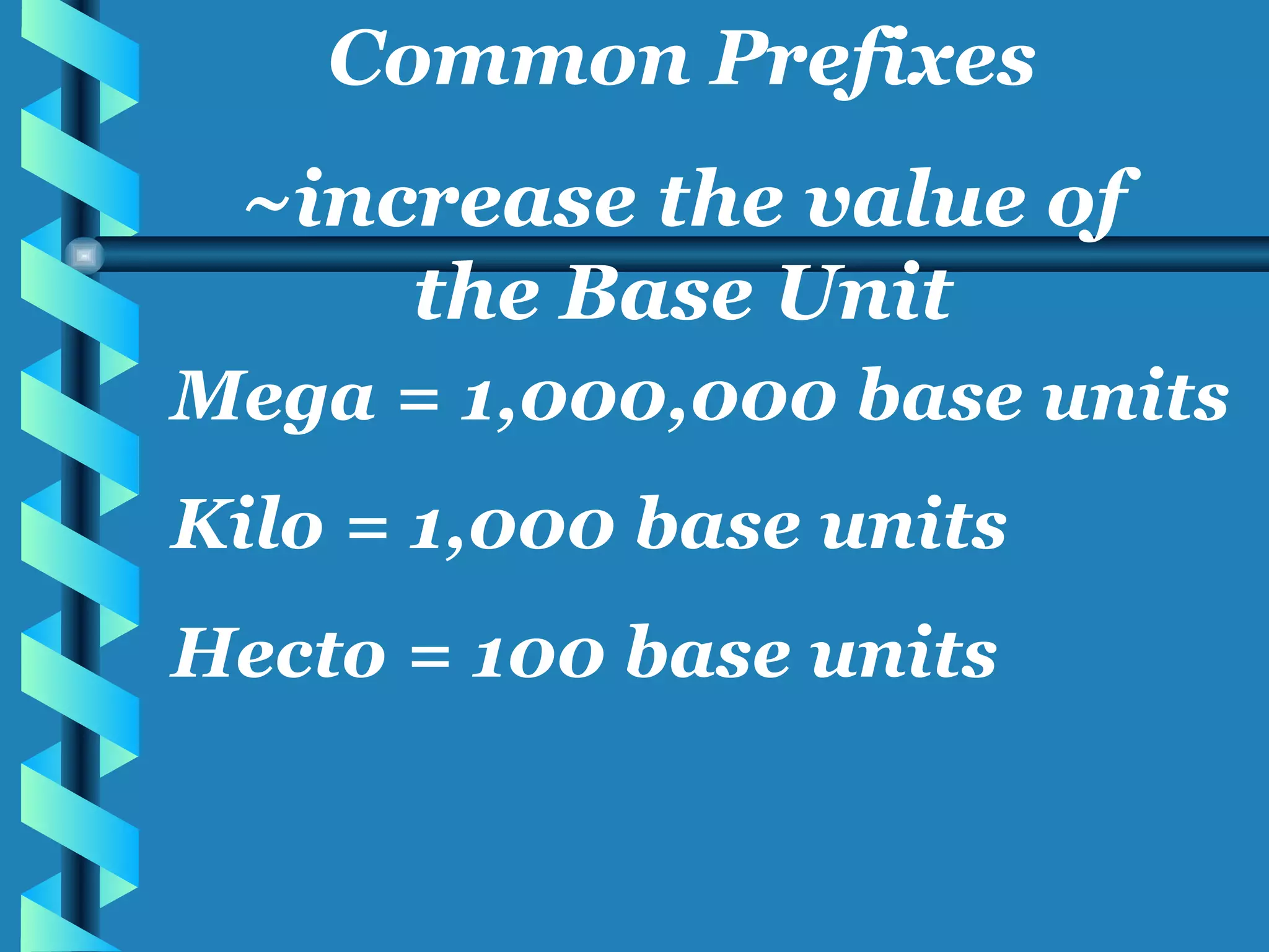 Mega = 1,000,000 base units Kilo = 1,000 base units Hecto = 100 base units Common Prefixes ~increase the value of the Base Unit 