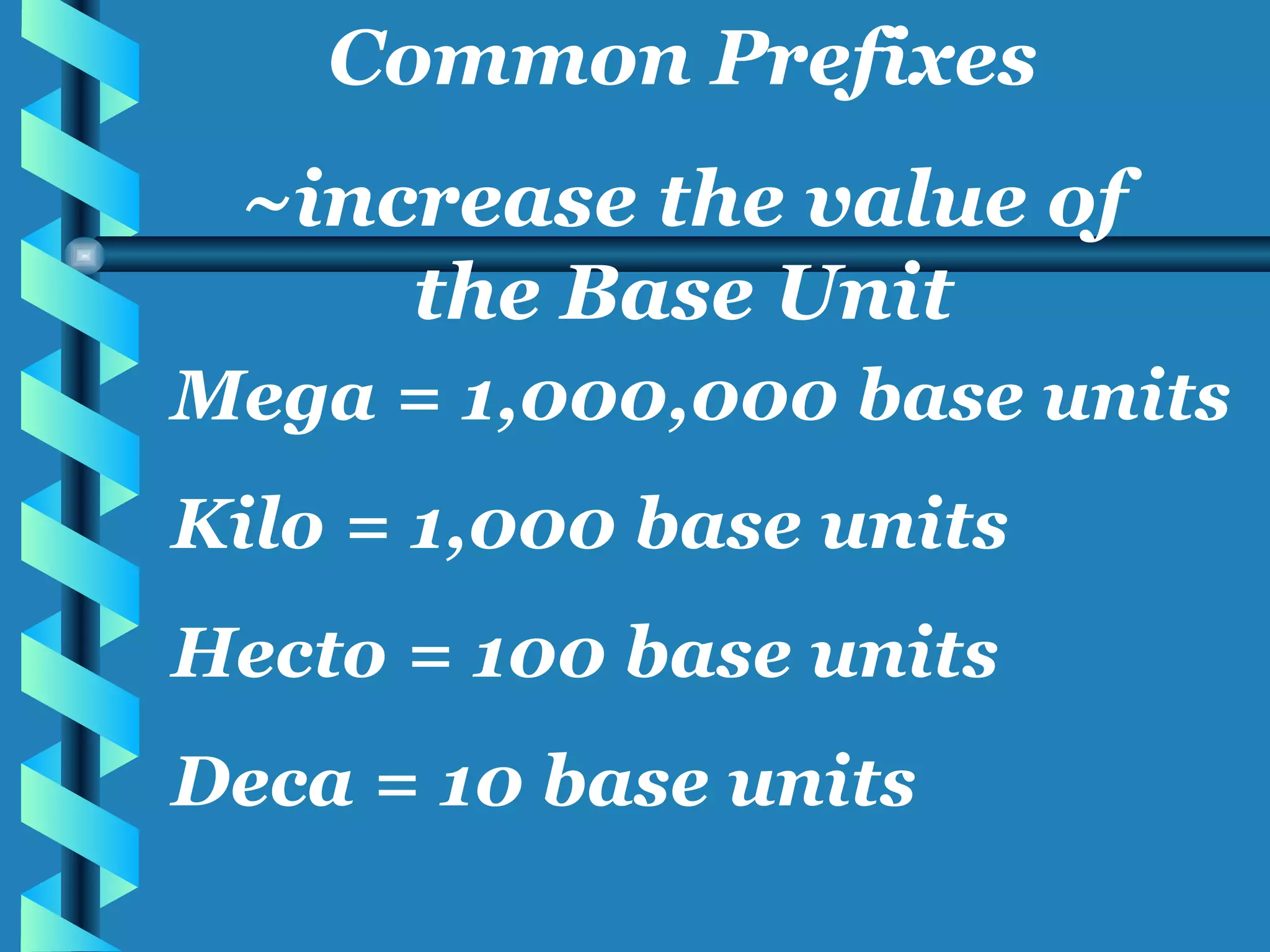Mega = 1,000,000 base units Kilo = 1,000 base units Hecto = 100 base units Deca = 10 base units Common Prefixes ~increase the value of the Base Unit 