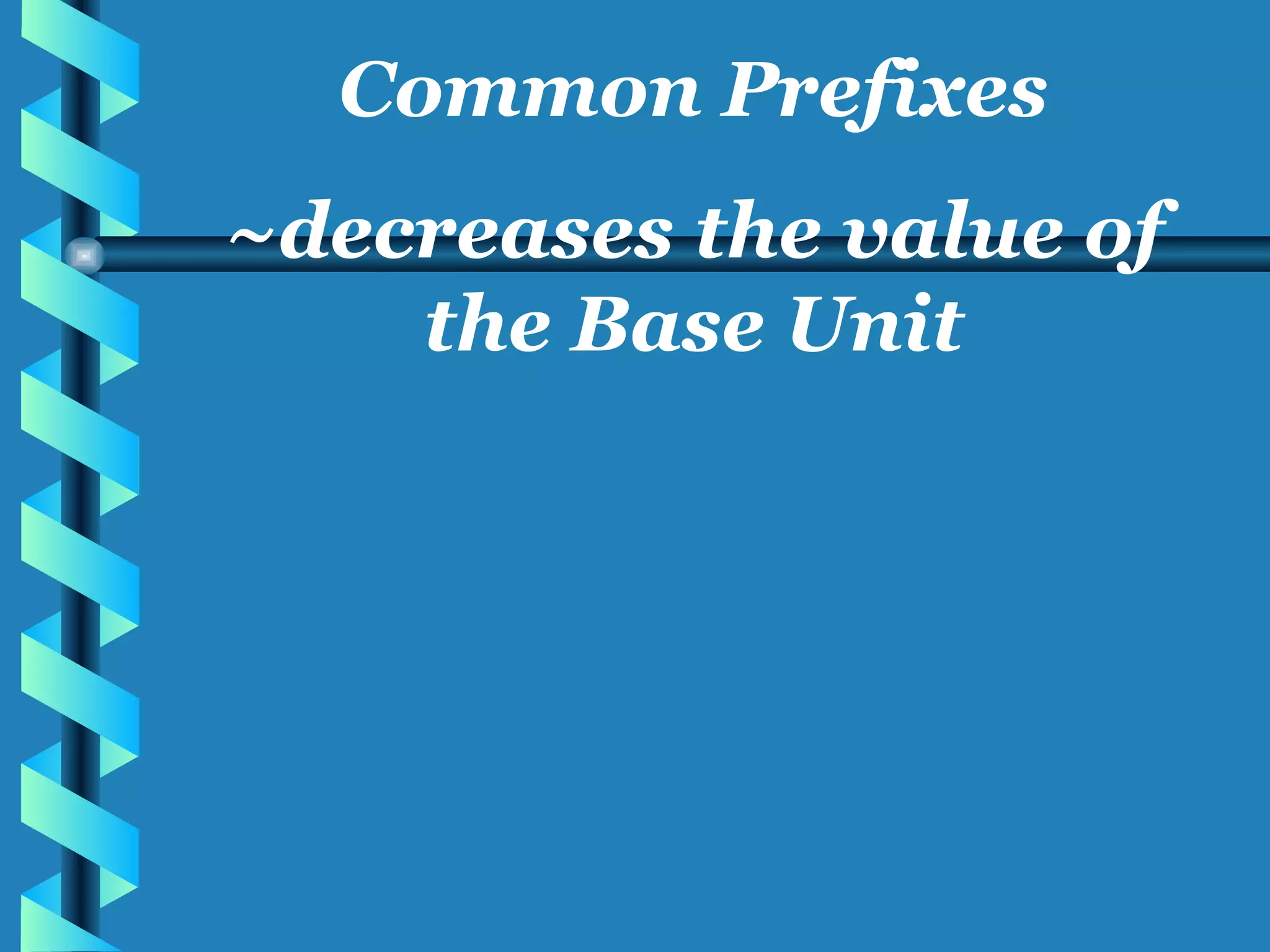 Common Prefixes ~decreases the value of the Base Unit 