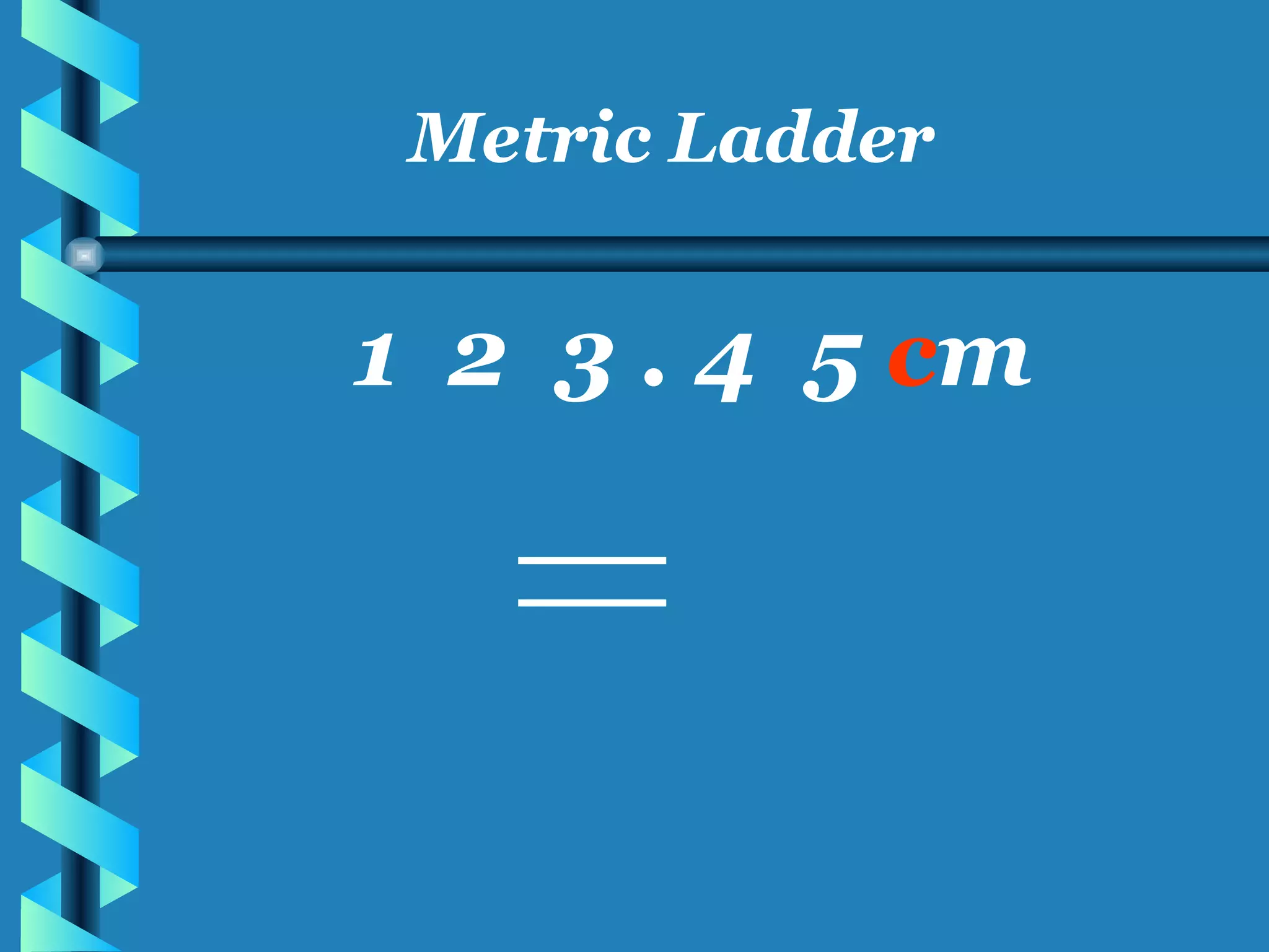 Metric Ladder 1  2  3 . 4  5  c m 