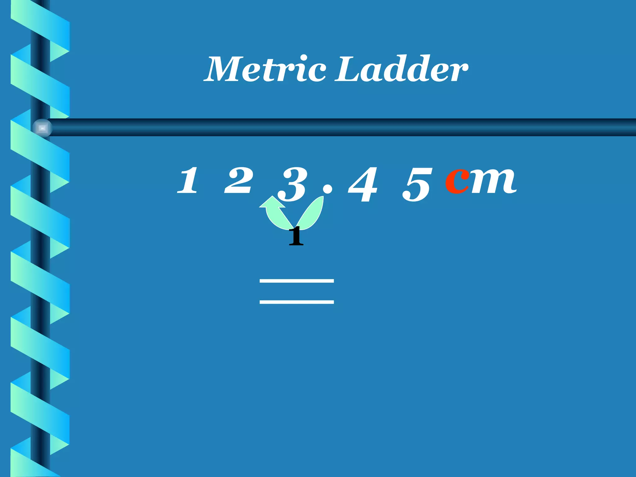 Metric Ladder 1  2  3 . 4  5  c m 1 