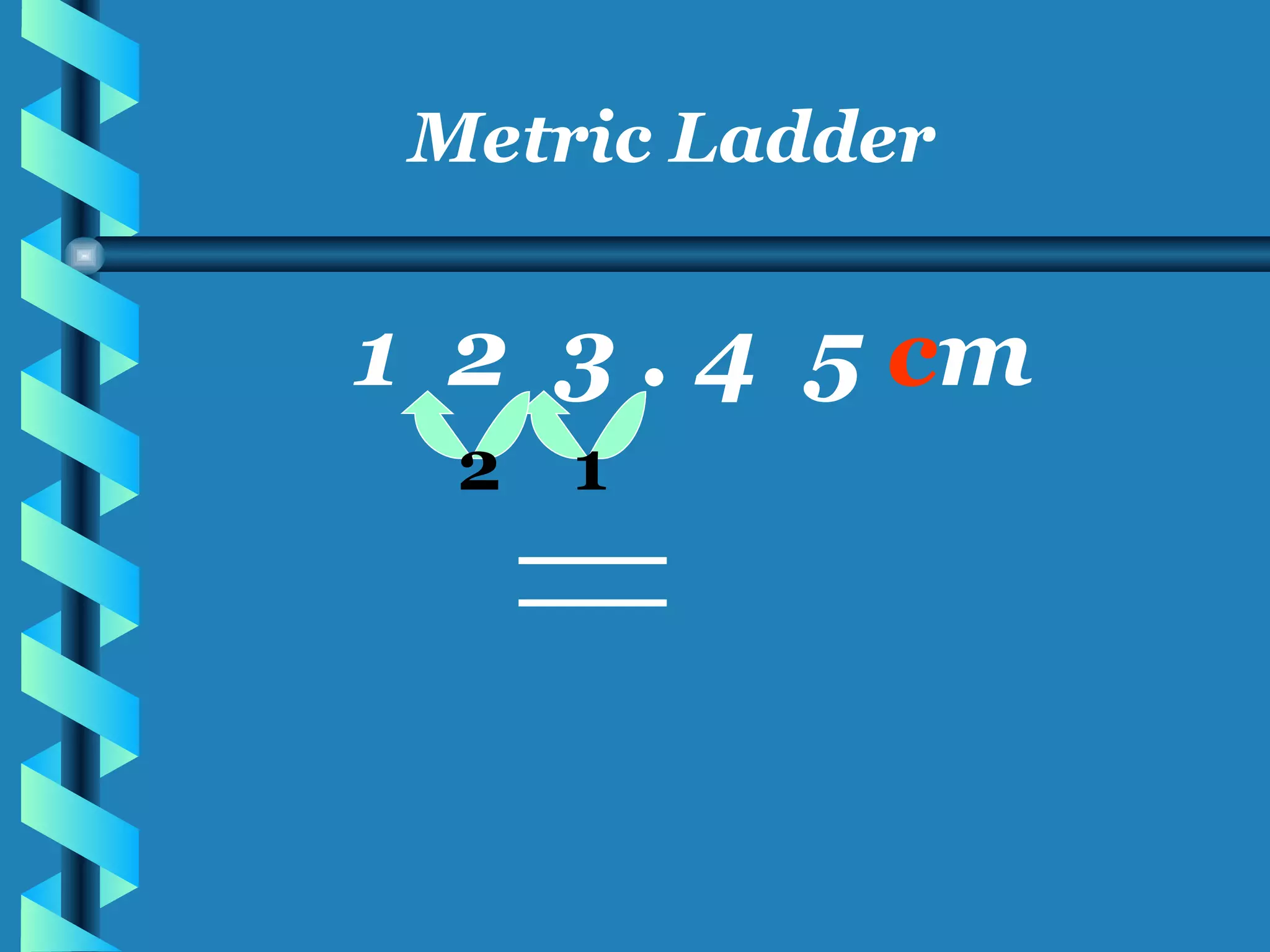 Metric Ladder 1  2  3 . 4  5  c m 1 2 