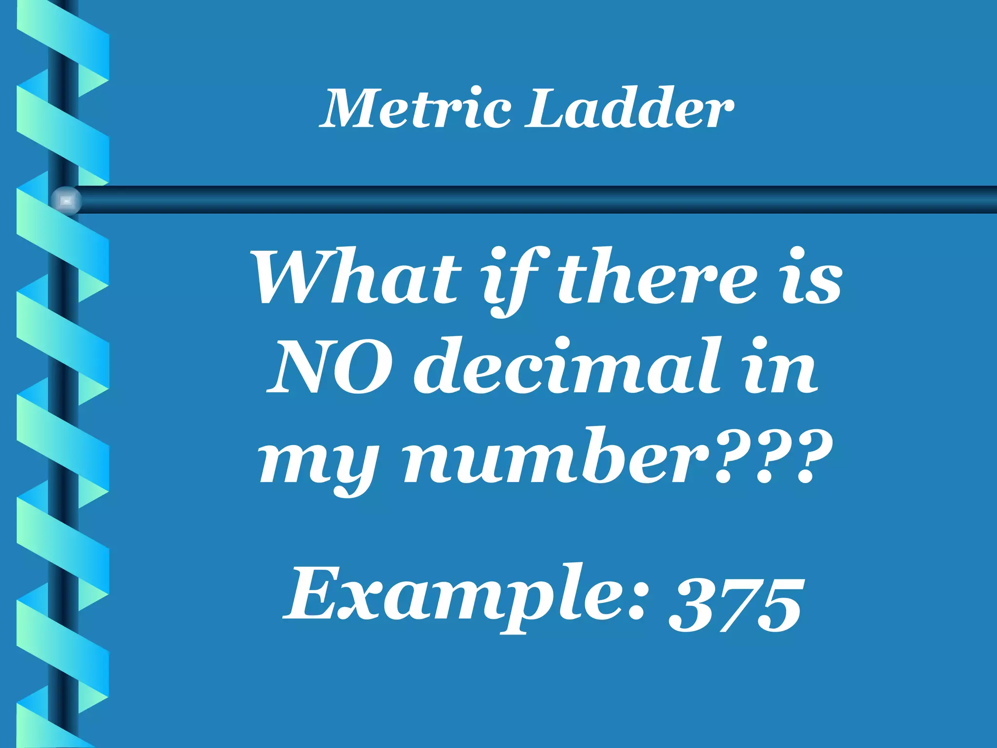Metric Ladder What if there is NO decimal in my number??? Example: 375 