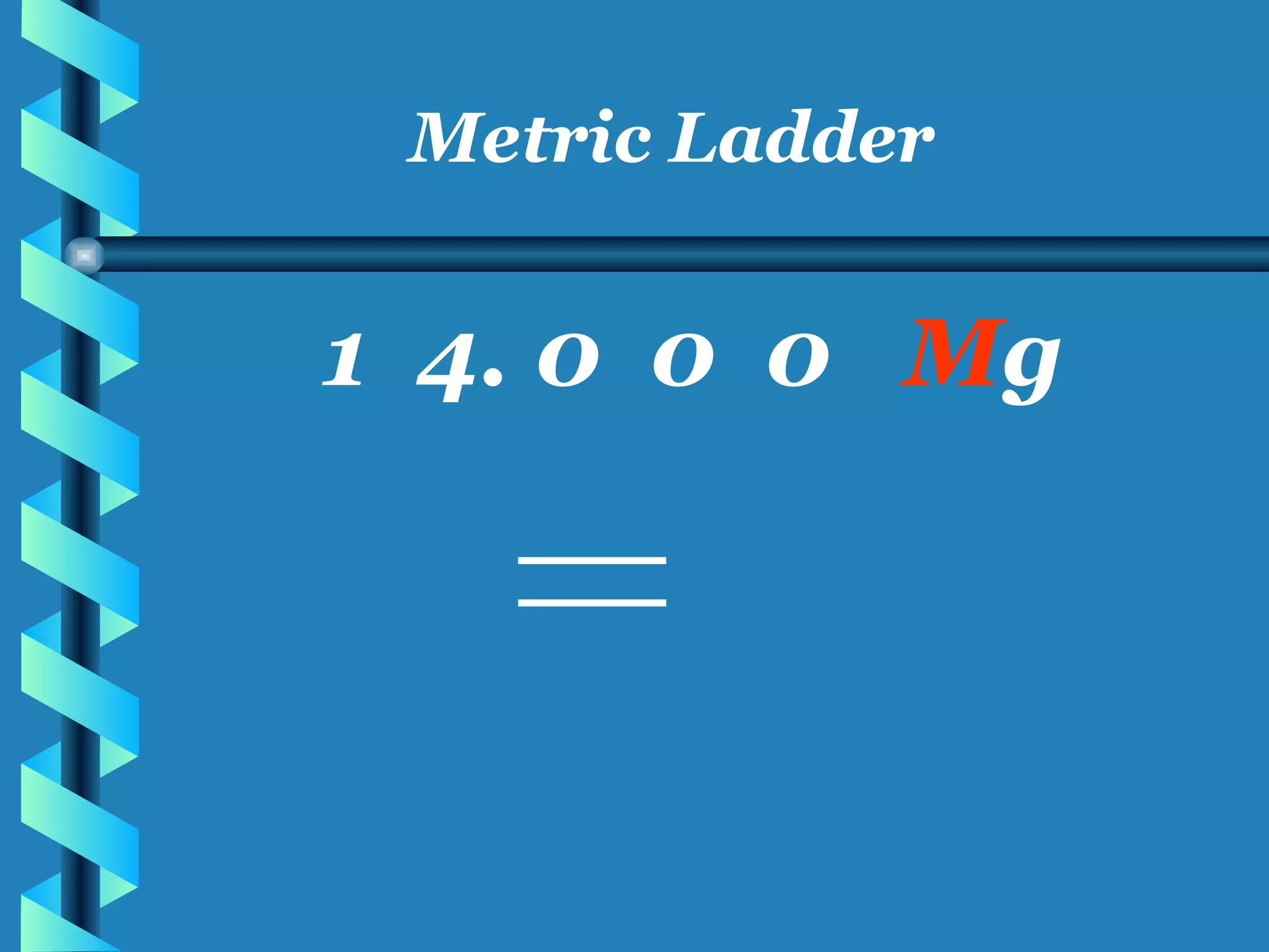 Metric Ladder 1  4. 0  0  0  M g 