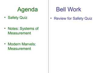 Agenda            Bell Work
• Safety Quiz         • Review for Safety Quiz

• Notes: Systems of
  Measurement

• Modern Marvels:
  Measurement
 