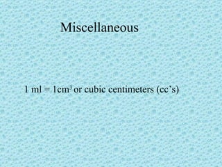 Miscellaneous 1 ml = 1cm 3  or cubic centimeters (cc ’s) 