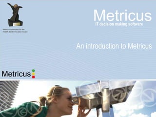 Metricus
      IT decision making software




An introduction to Metricus
 