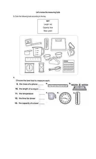 Let’s review the measuring tools
3. Color the following tools according to the key.
4.
KEY
Length: red
Capacity: blue
Mass: green