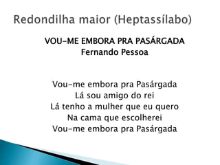 VOU-ME EMBORA PRA PASÁRGADA
Fernando Pessoa
Vou-me embora pra Pasárgada
Lá sou amigo do rei
Lá tenho a mulher que eu quero
Na cama que escolherei
Vou-me embora pra Pasárgada
 