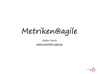 Metriken@agile
Stefan Roock
stefan.roock@it-agile.de
 