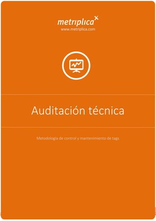 1
Auditación técnica
www.metriplica.com
Metodología de control y mantenimiento de tags
 