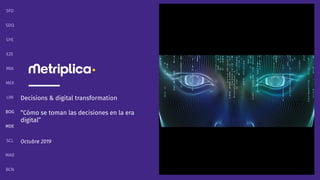 Decisions & digital transformation
“Cómo se toman las decisiones en la era
digital”
Octubre 2019
BCN
MAD
SCL
MDE
BOG
LIM
MEX
MIA
SFO
SDQ
GYE
EZE
 