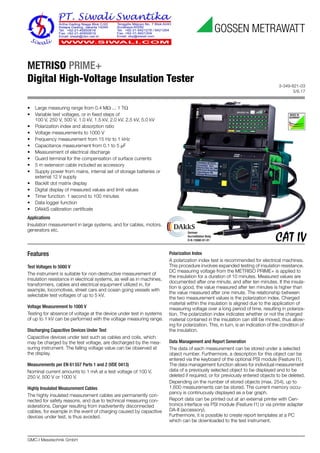 3-349-821-03
5/6.17
GMC-I Messtechnik GmbH
METRISO PRIME+
Digital High-Voltage Insulation Tester
German
Accreditation Body
D-K-15080-01-01
Features
Test Voltages to 5000 V
The instrument is suitable for non-destructive measurement of
insulation resistance in electrical systems, as well as in machines,
transformers, cables and electrical equipment utilized in, for
example, locomotives, street cars and ocean going vessels with
selectable test voltages of up to 5 kV.
Voltage Measurement to 1000 V
Testing for absence of voltage at the device under test in systems
of up to 1 kV can be performed with the voltage measuring range.
Discharging Capacitive Devices Under Test
Capacitive devices under test such as cables and coils, which
may be charged by the test voltage, are discharged by the mea-
suring instrument. The falling voltage value can be observed at
the display.
Measurements per EN 61557 Parts 1 and 2 (VDE 0413)
Nominal current amounts to 1 mA at a test voltage of 100 V,
250 V, 500 V or 1000 V.
Highly Insulated Measurement Cables
The highly insulated measurement cables are permanently con-
nected for safety reasons, and due to technical measuring con-
siderations. Danger resulting from inadvertently disconnected
cables, for example in the event of charging caused by capacitive
devices under test, is thus avoided.
Polarization Index
A polarization index test is recommended for electrical machines.
This procedure involves expanded testing of insulation resistance.
DC measuring voltage from the METRISO PRIME+ is applied to
the insulation for a duration of 10 minutes. Measured values are
documented after one minute, and after ten minutes. If the insula-
tion is good, the value measured after ten minutes is higher than
the value measured after one minute. The relationship between
the two measurement values is the polarization index. Charged
material within the insulation is aligned due to the application of
measuring voltage over a long period of time, resulting in polariza-
tion. The polarization index indicates whether or not the charged
material contained in the insulation can still be moved, thus allow-
ing for polarization. This, in turn, is an indication of the condition of
the insulation.
Data Management and Report Generation
The data of each measurement can be stored under a selected
object number. Furthermore, a description for this object can be
entered via the keyboard of the optional PSI module (Feature I1).
The data management function allows for individual measurement
data of a previously selected object to be displayed and to be
deleted if required, or for previously entered objects to be deleted.
Depending on the number of stored objects (max. 254), up to
1,600 measurements can be stored. The current memory occu-
pancy is continuously displayed as a bar graph.
Report data can be printed out at an external printer with Cen-
tronics interface via PSI module (Feature I1) or via printer adapter
DA-II (accessory).
Furthermore, it is possible to create report templates at a PC
which can be downloaded to the test instrument.
• Large measuring range from 0.4 M ... 1 T
• Variable test voltages, or in fixed steps of
100 V, 250 V, 500 V, 1.0 kV, 1.5 kV, 2.0 kV, 2.5 kV, 5.0 kV
• Polarization index and absorption ratio
• Voltage measurements to 1000 V
• Frequency measurement from 15 Hz to 1 kHz
• Capacitance measurement from 0.1 to 5 F
• Measurement of electrical discharge
• Guard terminal for the compensation of surface currents
• 5 m extension cable included as accessory
• Supply power from mains, internal set of storage batteries or
external 12 V supply
• Backlit dot matrix display
• Digital display of measured values and limit values
• Timer function: 1 second to 100 minutes
• Data logger function
• DAkkS calibration certificate
Applications
Insulation measurement in large systems, and for cables, motors,
generators etc.
 