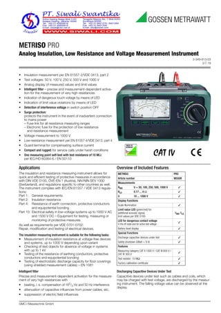 3-349-813-03
2/7.19
GMC-I Messtechnik GmbH
METRISO PRO
Analog Insulation, Low Resistance and Voltage Measurement Instrument
Applications
The insulation and resistance measuring instrument allows for
quick and efficient testing of protective measures in accordance
with DIN VDE 0100, ÖVE-EN 1 (Austria), NIV/NIN SEV 1000
(Switzerland), and regulations specific to other countries as well.
The instrument complies with IEC/EN 61557 / VDE 0413 regula-
tions:
Part 1: General requirements
Part 2: Insulation resistance
Part 4: Resistance of earth connection, protective conductors
and equipotential bonding
Part 10: Electrical safety in low-voltage systems up to 1000 V AC
and 1500 V DC – Equipment for testing, measuring or
monitoring of protective measures
As well as requirements per VDE 0701-0702:
Repair, modification and testing of electrical devices,
The insulation measuring instrument is suitable for the following tasks:
• Measurement of insulation resistance at voltage-free devices
and systems, up to 1000 V depending upon variant
• Checking of test objects for absence of voltage in systems
with up to 1 kV
• Testing of the resistance of earthing conductors, protective
conductors and equipotential bonding
• Testing of electrostatic discharge capacity for floor coverings
(using shielded measurement cables) – EN 1081
Intelligent filter
Precise and measurement-dependent activation for the measure-
ment of very high resistances with
• beating, i. e. compensation of 162
/3 Hz and 50 Hz interference
• attenuation of capacitive influences from power cables, etc.
• suppression of electric field influences
Overview of Included Features
Discharging Capacitive Devices Under Test
Capacitive devices under test such as cables and coils, which
may be charged with test voltage, are discharged by the measur-
ing instrument. The falling voltage value can be observed at the
display.
METRISO PRO
Article number M550R
Measurements
RINS U = 50, 100, 250, 500, 1000 V 3
RLO 0.17 ... 4 Ω 3
U 10 ... 1000 V 3
Display Functions
Scale illumination 3
Limit value LED (green/red) for:
additional acoustic signal,
limit values per VDE 0100
RINS RLO
LED for dangerous contact voltage
in the off state and for active test voltage
3
Battery level display 3
Special Functions
Discharge capacitive devices under test 3
Safety shutdown (UBatt < 8 V) 3
Features
Measuring category CAT II 1000 V / CAT III 600 V /
CAT IV 300 V
3
Test resistor: 10 MΩ 3
Factory calibration certificate 3
• Insulation measurement per EN 61557-2/VDE 0413, part 2
• Test voltages: 50 V, 100 V, 250 V, 500 V and 1000 V
• Analog display of measured values and limit values
• Intelligent filter – precise and measurement-dependent activa-
tion for the measurement of very high resistances
• Indication of dangerous touch voltage by means of LED
• Indication of limit value violations by means of LED
• Detection of interference voltage in switch position OFF
• Surge protection:
protects the instrument in the event of inadvertent connection
to mains power
– Fuse link for all resistance measuring ranges
– Electronic fuse for the protection of low resistance
and resistance measurement
• Voltage measurement to 1000 V
• Low-resistance measurement per EN 61557-4/VDE 0413, part 4
• Guard terminal for compensating surface current
• Compact and rugged: for service calls under harsh conditions
• One measuring point self-test with test resistance of 10 MΩ
per IEC/HD 60364-6 / EN 50110
 